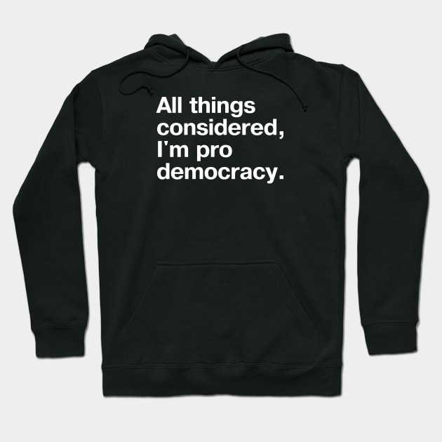 All things considered, I'm pro democracy. Hoodie by TheBestWords